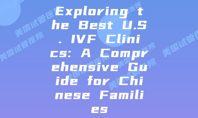 Exploring the Best U.S. IVF Clinics: A Comprehensive Guide for Chinese Families