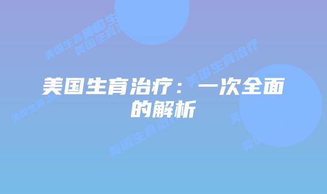 美国生育治疗：一次全面的解析