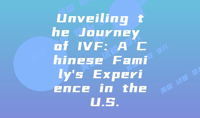 Unveiling the Journey of IVF: A Chinese Family’s Experience in the U.S.