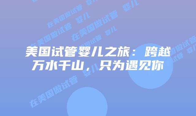美国试管婴儿之旅：跨越万水千山，只为遇见你