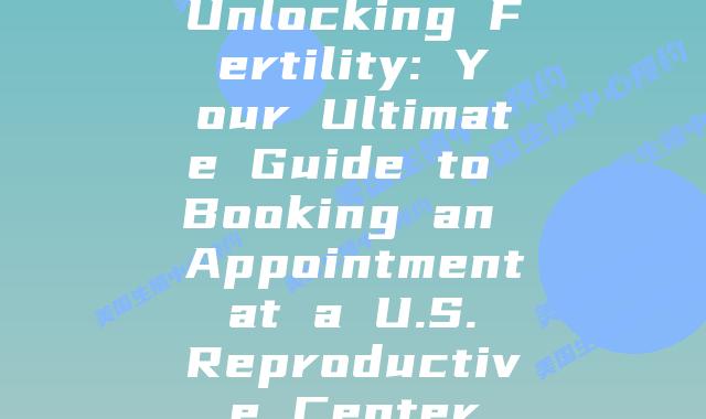 Unlocking Fertility: Your Ultimate Guide to Booking an Appointment at a U.S. Reproductive Center