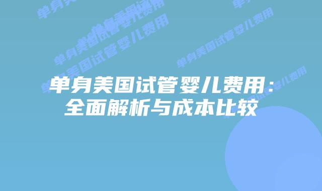 单身美国试管婴儿费用:全面解析与成本比较