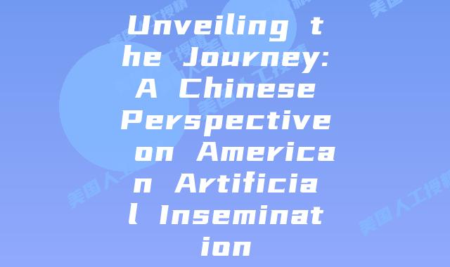Unveiling the Journey: A Chinese Perspective on American Artificial Insemination
