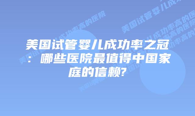 美国试管婴儿成功率之冠：哪些医院最值得中国家庭的信赖?