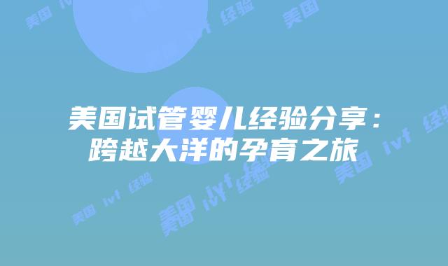 美国试管婴儿经验分享：跨越大洋的孕育之旅