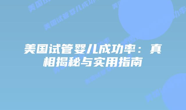 美国试管婴儿成功率：真相揭秘与实用指南