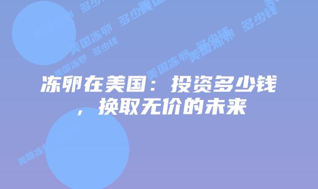 冻卵在美国:投资多少钱,换取无价的未来