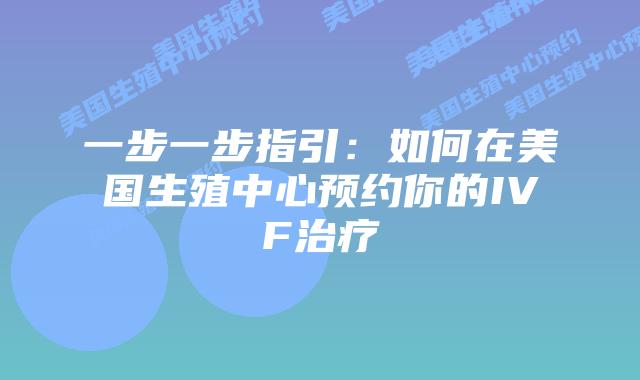 一步一步指引：如何在美国生殖中心预约你的IVF治疗