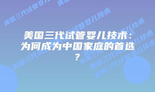 美国三代试管婴儿技术：为何成为中国家庭的首选?