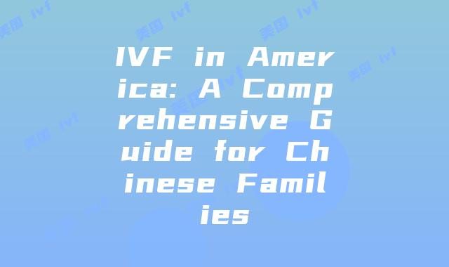 IVF in America: A Comprehensive Guide for Chinese Families
