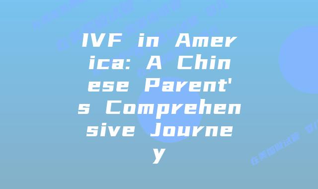 IVF in America: A Chinese Parent’s Comprehensive Journey