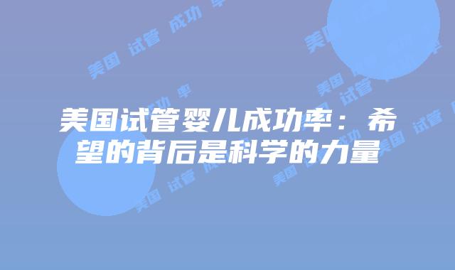 美国试管婴儿成功率：希望的背后是科学的力量