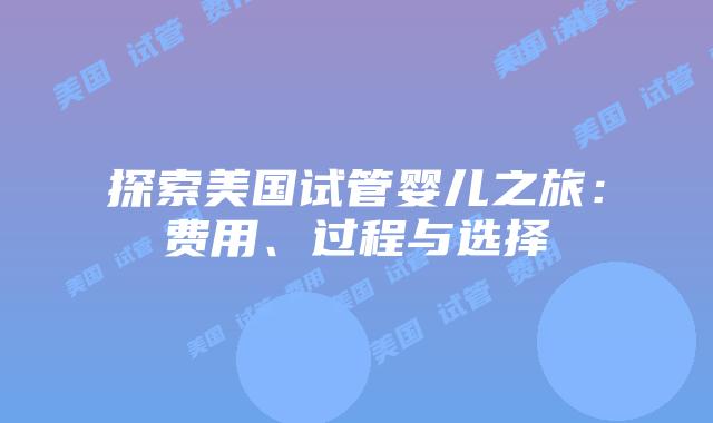 探索美国试管婴儿之旅：费用、过程与选择