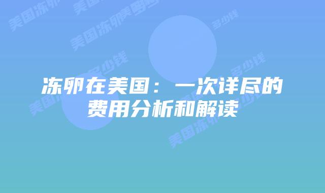 冻卵在美国:一次详尽的费用分析和解读
