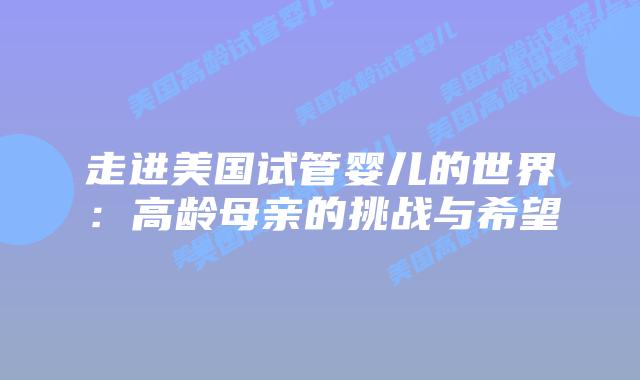 走进美国试管婴儿的世界:高龄母亲的挑战与希望