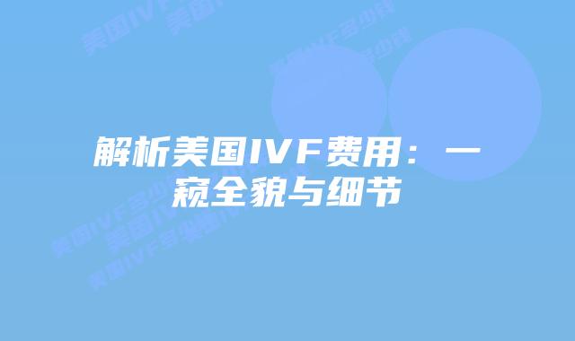 解析美国IVF费用:一窥全貌与细节