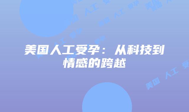 美国人工受孕：从科技到情感的跨越