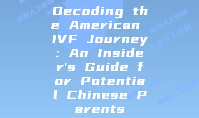 Decoding the American IVF Journey: An Insider’s Guide for Potential Chinese Parents