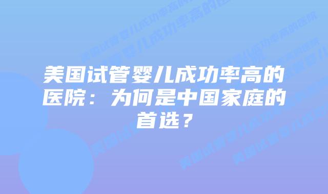 美国试管婴儿成功率高的医院：为何是中国家庭的首选？