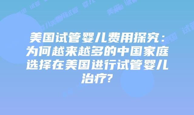 美国试管婴儿费用探究：为何越来越多的中国家庭选择在美国进行试管婴儿治疗?