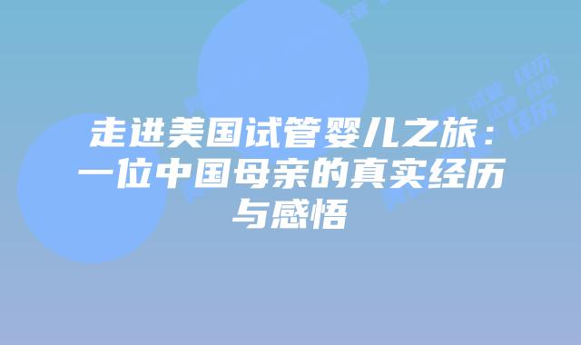 走进美国试管婴儿之旅：一位中国母亲的真实经历与感悟
