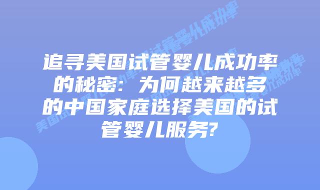 追寻美国试管婴儿成功率的秘密: 为何越来越多的中国家庭选择美国的试管婴儿服务?