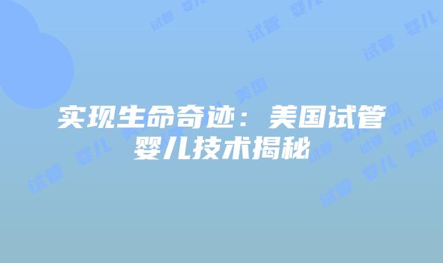 实现生命奇迹：美国试管婴儿技术揭秘
