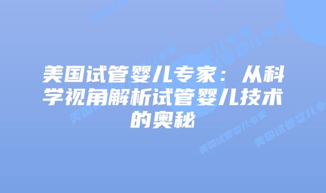 美国试管婴儿专家：从科学视角解析试管婴儿技术的奥秘