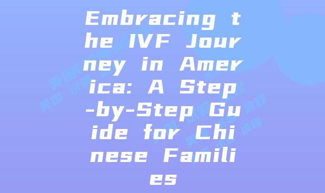 Embracing the IVF Journey in America: A Step-by-Step Guide for Chinese Families