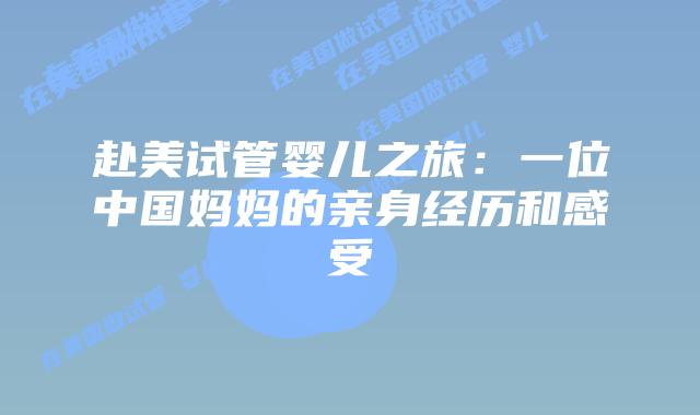 赴美试管婴儿之旅：一位中国妈妈的亲身经历和感受