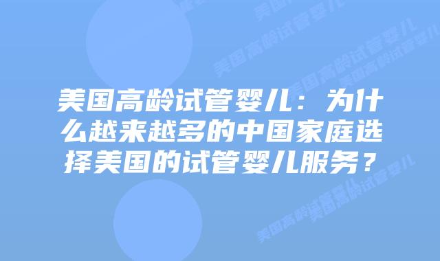 美国高龄试管婴儿：为什么越来越多的中国家庭选择美国的试管婴儿服务？