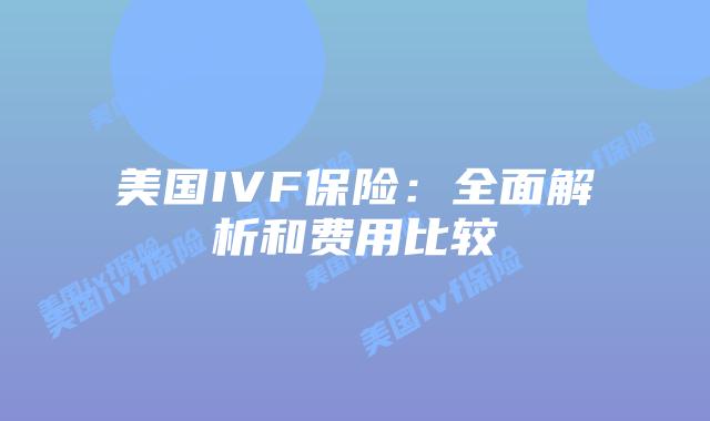 美国IVF保险：全面解析和费用比较