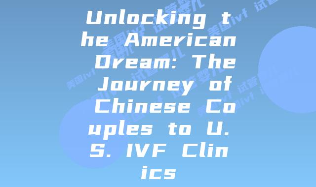 Unlocking the American Dream: The Journey of Chinese Couples to U.S. IVF Clinics