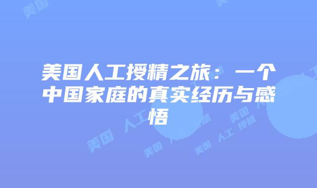 美国人工授精之旅：一个中国家庭的真实经历与感悟