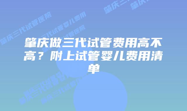肇庆做三代试管费用高不高?附上试管婴儿费用清单
