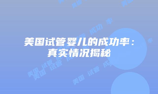美国试管婴儿的成功率：真实情况揭秘