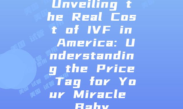 Unveiling the Real Cost of IVF in America: Understanding the Price Tag for Your Miracle Baby