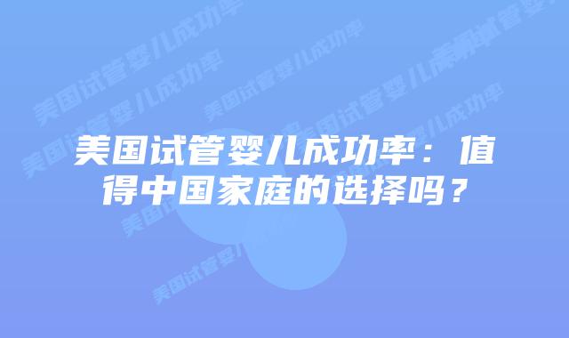 美国试管婴儿成功率：值得中国家庭的选择吗？