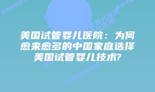 美国试管婴儿医院：为何愈来愈多的中国家庭选择美国试管婴儿技术?