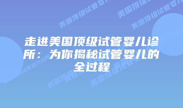 走进美国顶级试管婴儿诊所：为你揭秘试管婴儿的全过程