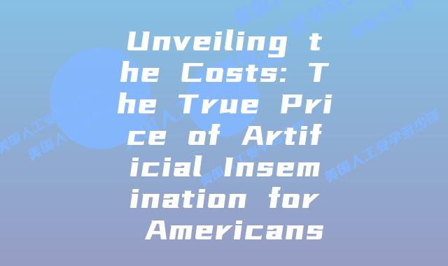 Unveiling the Costs: The True Price of Artificial Insemination for Americans