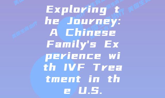 Exploring the Journey: A Chinese Family’s Experience with IVF Treatment in the U.S.