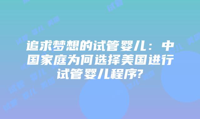 追求梦想的试管婴儿：中国家庭为何选择美国进行试管婴儿程序?