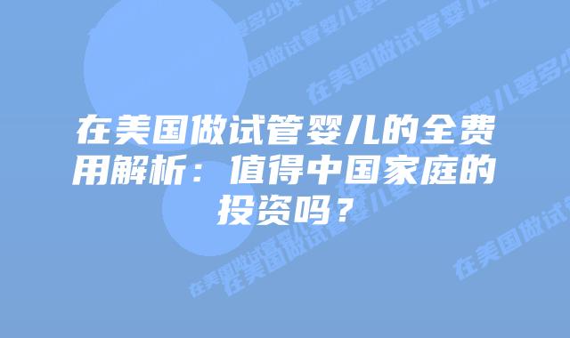 在美国做试管婴儿的全费用解析：值得中国家庭的投资吗？