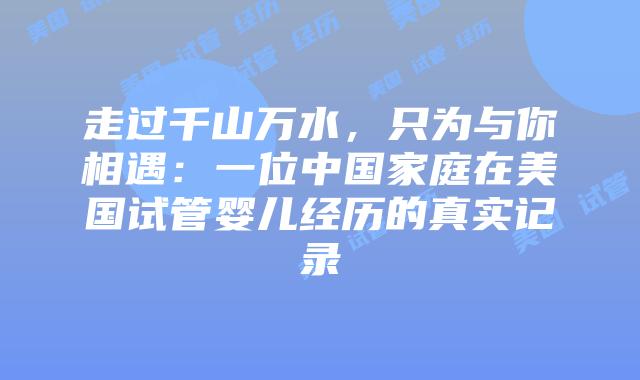走过千山万水，只为与你相遇：一位中国家庭在美国试管婴儿经历的真实记录