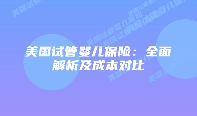 美国试管婴儿保险：全面解析及成本对比