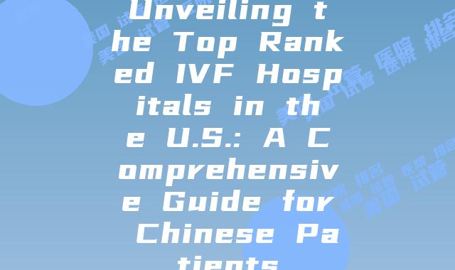 Unveiling the Top Ranked IVF Hospitals in the U.S.: A Comprehensive Guide for Chinese Patients