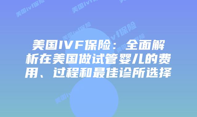 美国IVF保险：全面解析在美国做试管婴儿的费用、过程和最佳诊所选择