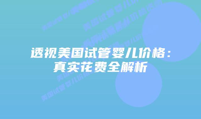 透视美国试管婴儿价格：真实花费全解析