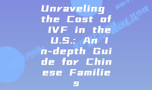 Unraveling the Cost of IVF in the U.S.: An In-depth Guide for Chinese Families